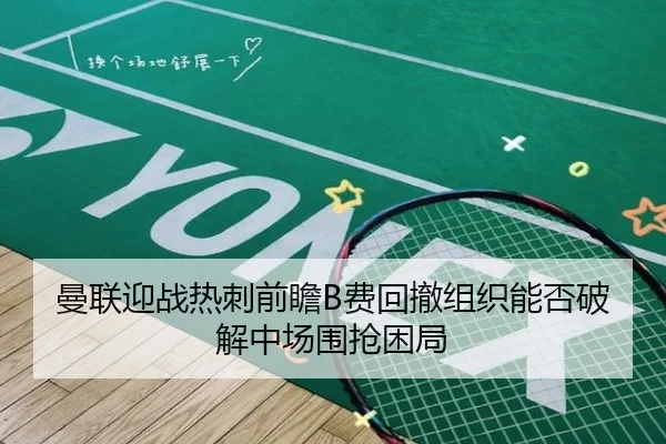 曼联迎战热刺前瞻B费回撤组织能否破解中场围抢困局